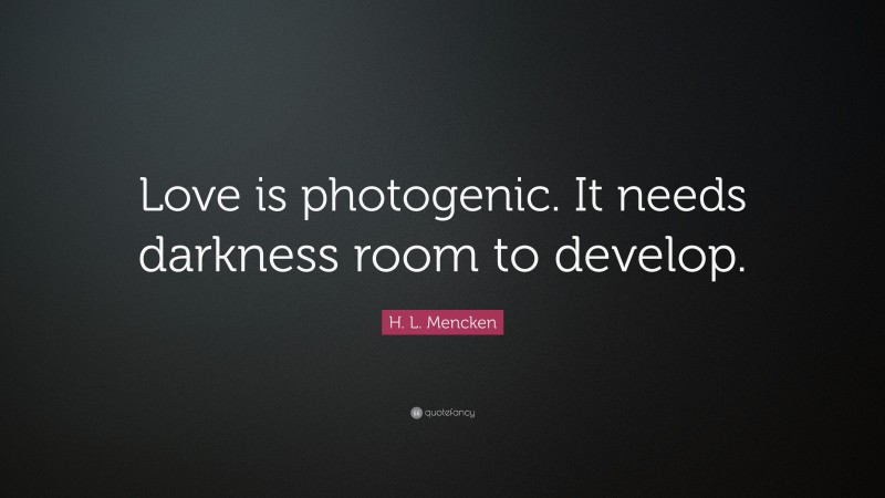 H. L. Mencken Quote: “Love is photogenic. It needs darkness room to develop.”