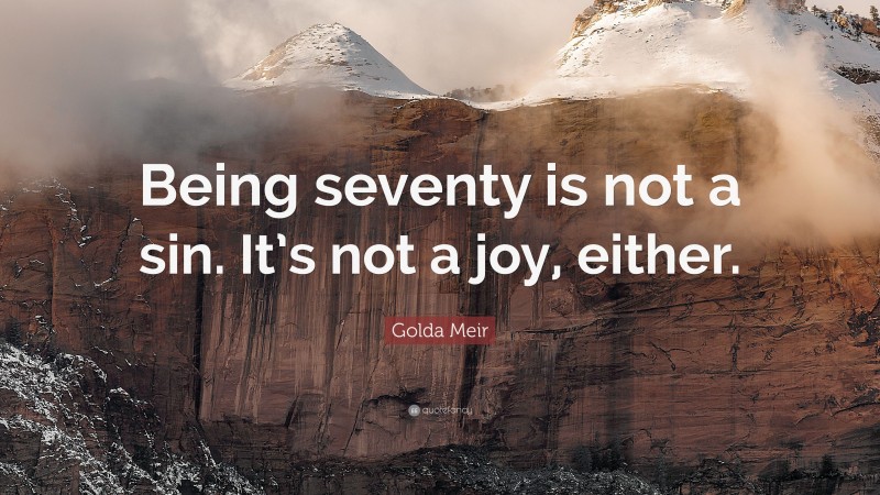 Golda Meir Quote: “Being seventy is not a sin. It’s not a joy, either.”