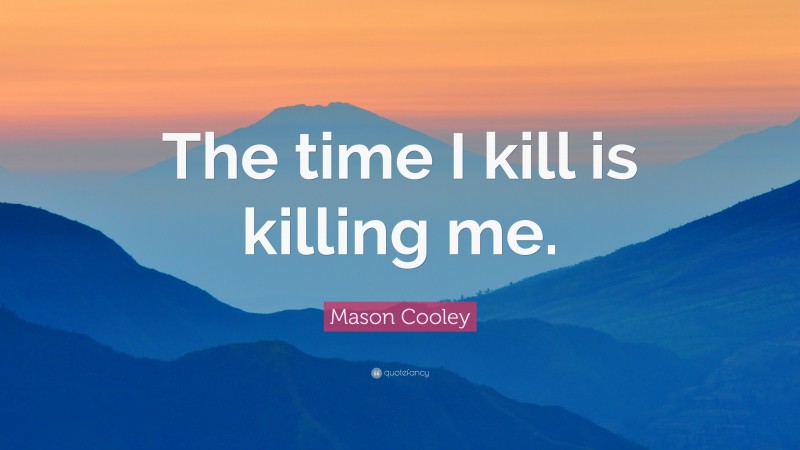 Mason Cooley Quote: “The time I kill is killing me.”