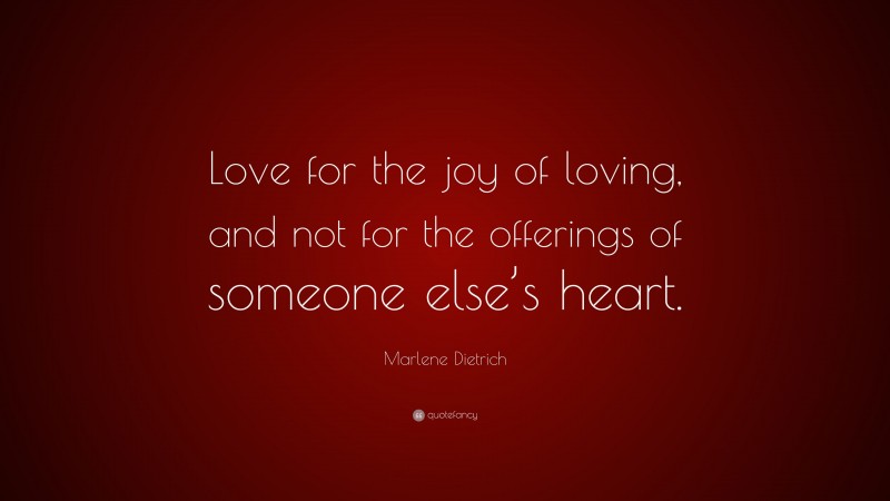 Marlene Dietrich Quote: “Love for the joy of loving, and not for the offerings of someone else’s heart.”