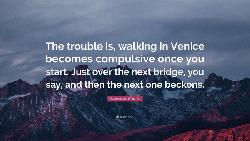 Daphne du Maurier Quote: “The trouble is, walking in Venice becomes compulsive once you start. Just over the next bridge, you say, and then the next one beckons.”