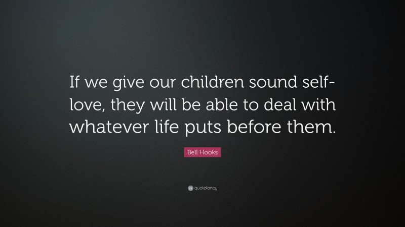 Bell Hooks Quote: “If we give our children sound self-love, they will be able to deal with whatever life puts before them.”