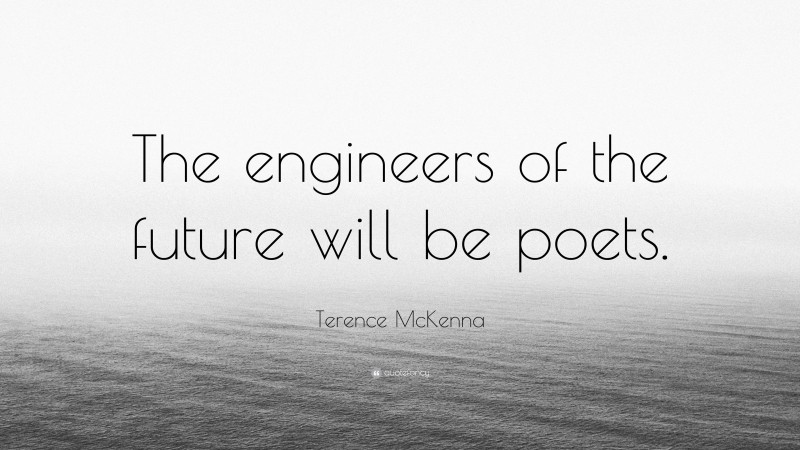 Terence McKenna Quote: “The engineers of the future will be poets.”