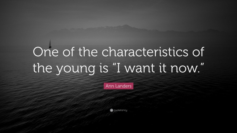 Ann Landers Quote: “One of the characteristics of the young is “I want it now.””