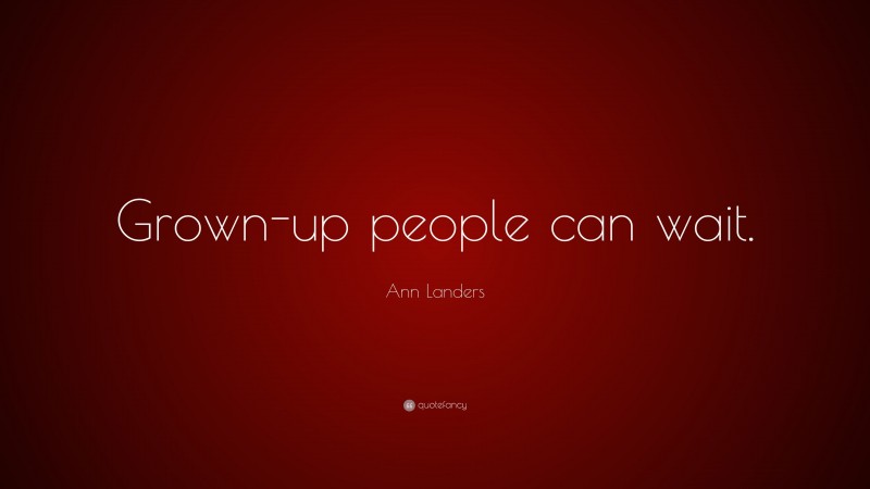 Ann Landers Quote: “Grown-up people can wait.”