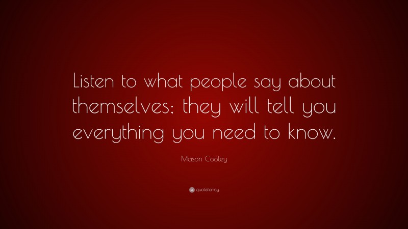 Mason Cooley Quote: “Listen to what people say about themselves; they will tell you everything you need to know.”