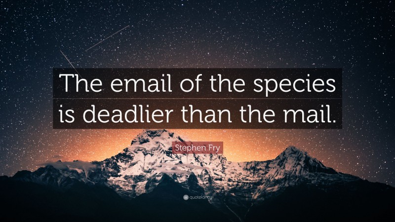 Stephen Fry Quote: “The email of the species is deadlier than the mail.”