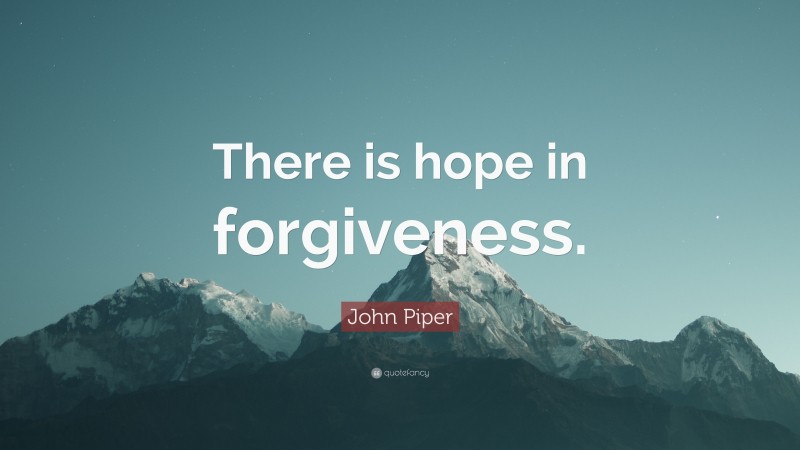 John Piper Quote: “There is hope in forgiveness.”