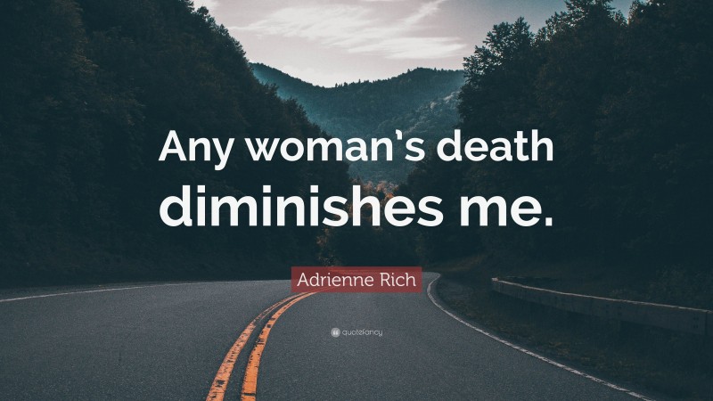 Adrienne Rich Quote: “Any woman’s death diminishes me.”