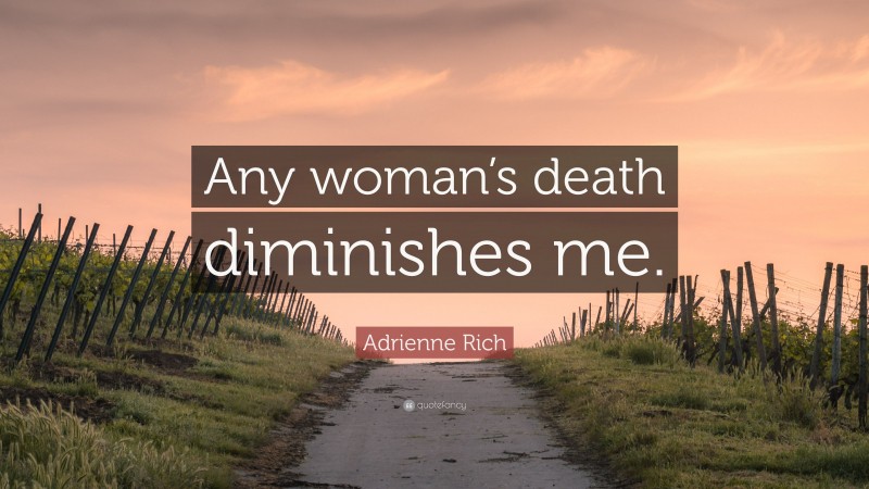 Adrienne Rich Quote: “Any woman’s death diminishes me.”