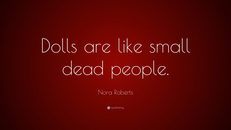 Nora Roberts Quote: “Dolls are like small dead people.”