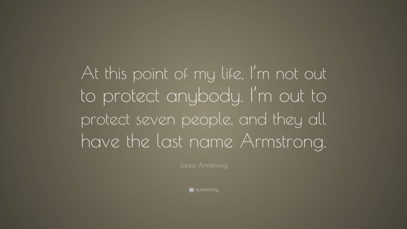 Lance Armstrong Quote: “At this point of my life, I’m not out to protect anybody. I’m out to protect seven people, and they all have the last name Armstrong.”