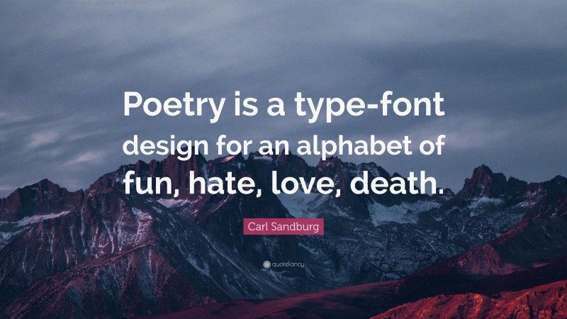 Carl Sandburg Quote: “Poetry is a type-font design for an alphabet of fun, hate, love, death.”
