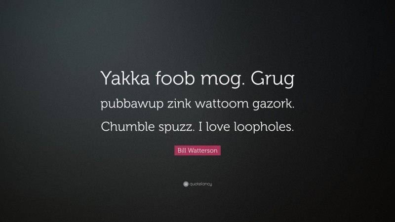 Bill Watterson Quote: “Yakka foob mog. Grug pubbawup zink wattoom gazork. Chumble spuzz. I love loopholes.”