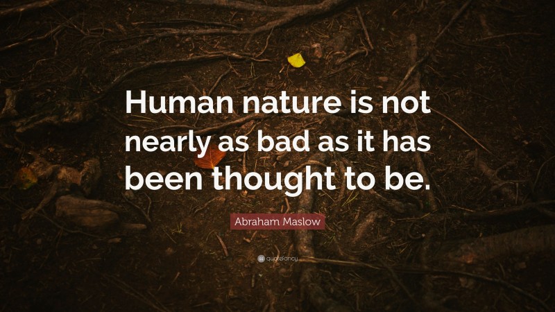 Abraham Maslow Quote: “Human nature is not nearly as bad as it has been thought to be.”