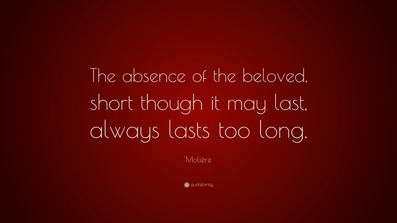 Molière Quote: “The absence of the beloved, short though it may last, always lasts too long.”