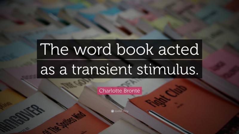Charlotte Brontë Quote: “The word book acted as a transient stimulus.”