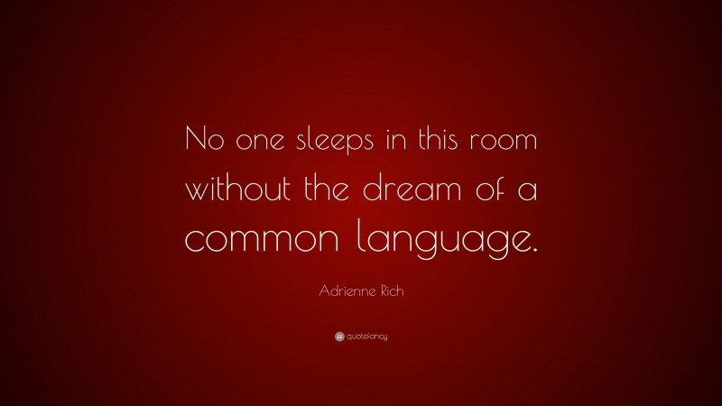 Adrienne Rich Quote: “No one sleeps in this room without the dream of a common language.”