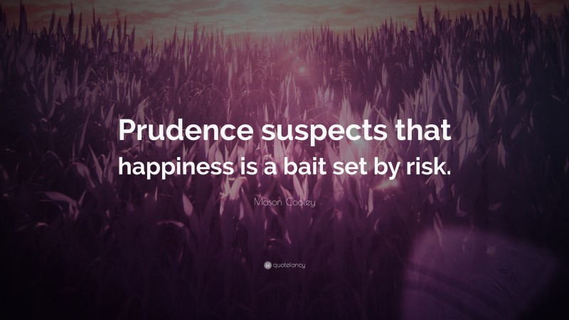 Mason Cooley Quote: “Prudence suspects that happiness is a bait set by risk.”