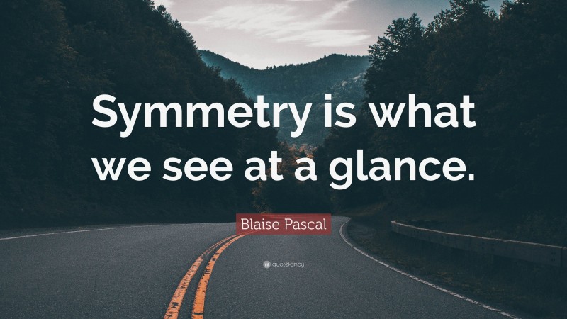 Blaise Pascal Quote: “Symmetry is what we see at a glance.”