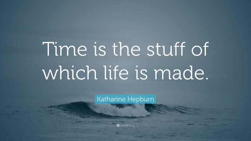 Katharine Hepburn Quote: “Time is the stuff of which life is made.”