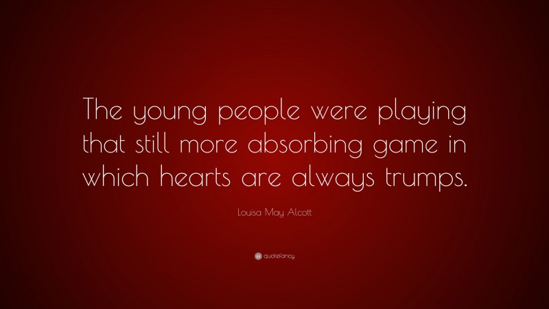 Louisa May Alcott Quote: “The young people were playing that still more absorbing game in which hearts are always trumps.”