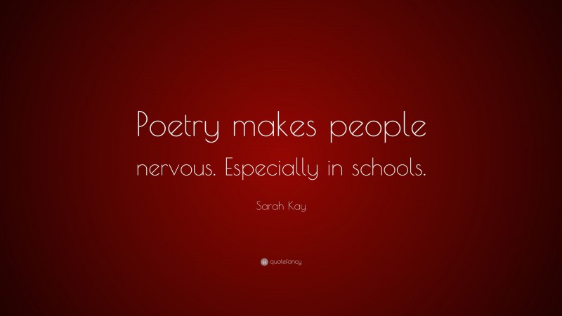 Sarah Kay Quote: “Poetry makes people nervous. Especially in schools.”
