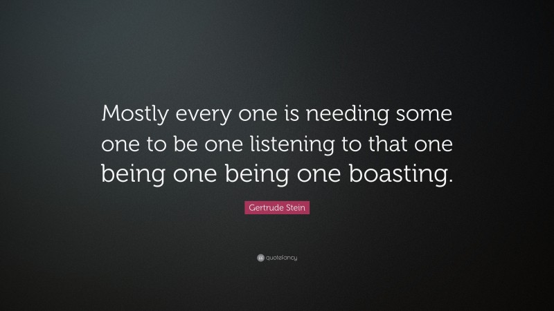 Gertrude Stein Quote: “Mostly every one is needing some one to be one listening to that one being one being one boasting.”