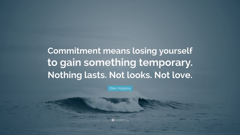 Ellen Hopkins Quote: “Commitment means losing yourself to gain something temporary. Nothing lasts. Not looks. Not love.”