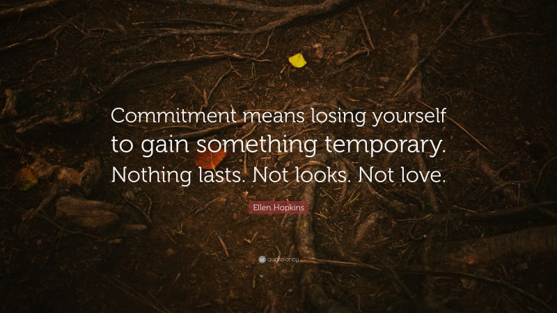 Ellen Hopkins Quote: “Commitment means losing yourself to gain something temporary. Nothing lasts. Not looks. Not love.”