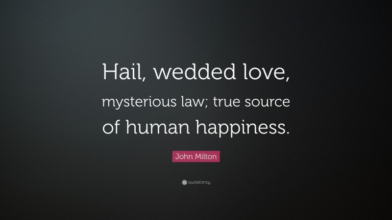 John Milton Quote: “Hail, wedded love, mysterious law; true source of human happiness.”