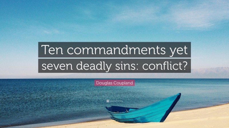 Douglas Coupland Quote: “Ten commandments yet seven deadly sins: conflict?”