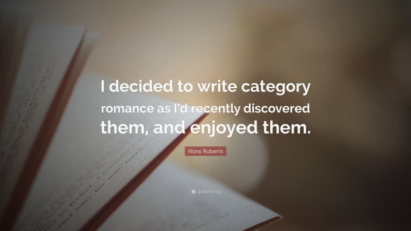 Nora Roberts Quote: “I decided to write category romance as I’d recently discovered them, and enjoyed them.”