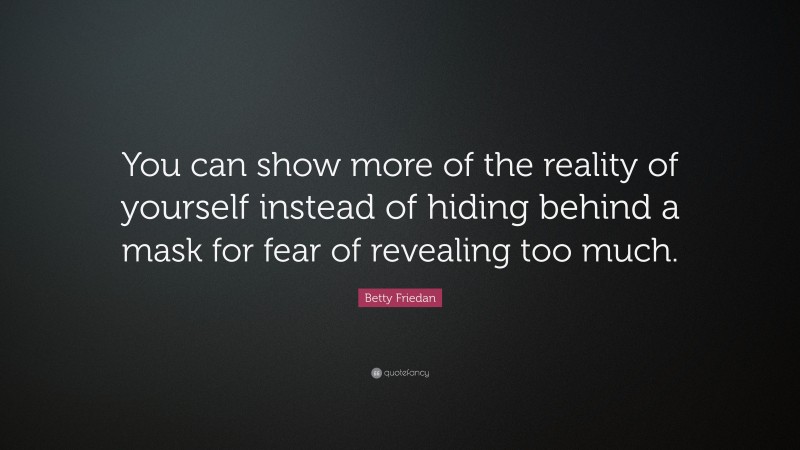 Betty Friedan Quote: “You can show more of the reality of yourself instead of hiding behind a mask for fear of revealing too much.”
