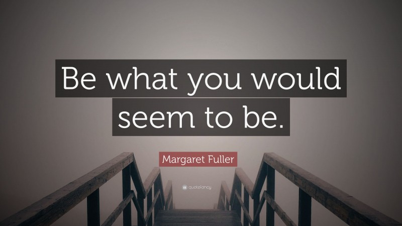 Margaret Fuller Quote: “Be what you would seem to be.”