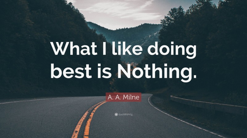 A. A. Milne Quote: “What I like doing best is Nothing.”