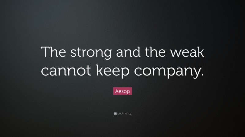 Aesop Quote: “The strong and the weak cannot keep company.”