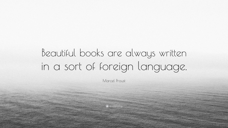 Marcel Proust Quote: “Beautiful books are always written in a sort of foreign language.”