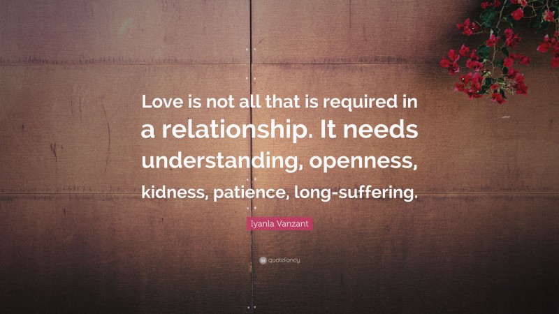 Iyanla Vanzant Quote: “Love is not all that is required in a relationship. It needs understanding, openness, kidness, patience, long-suffering.”