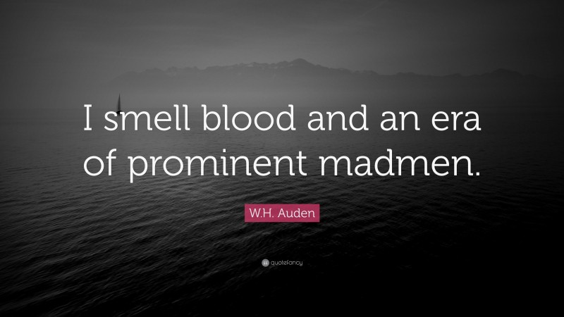 W.H. Auden Quote: “I smell blood and an era of prominent madmen.”