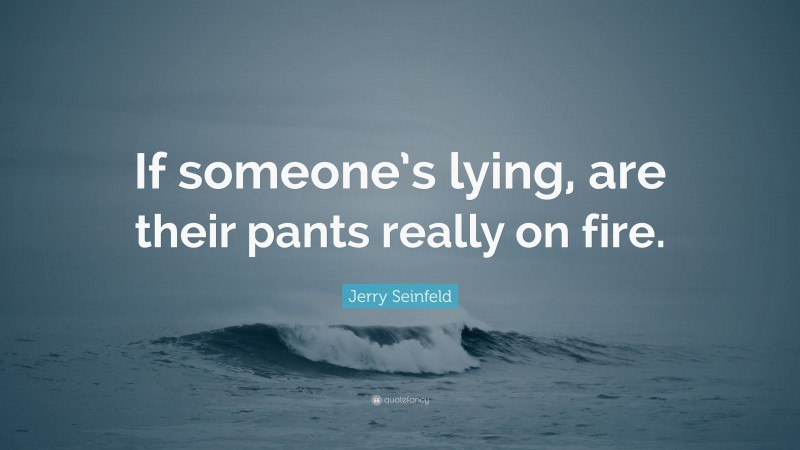 Jerry Seinfeld Quote: “If someone’s lying, are their pants really on fire.”