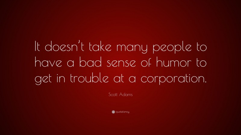 Scott Adams Quote: “It doesn’t take many people to have a bad sense of humor to get in trouble at a corporation.”