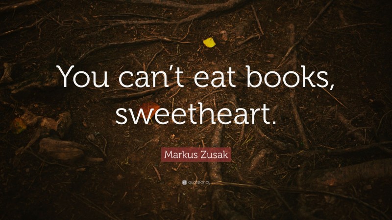 Markus Zusak Quote: “You can’t eat books, sweetheart.”