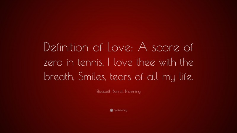 Elizabeth Barrett Browning Quote: “Definition of Love: A score of zero in tennis. I love thee with the breath, Smiles, tears of all my life.”