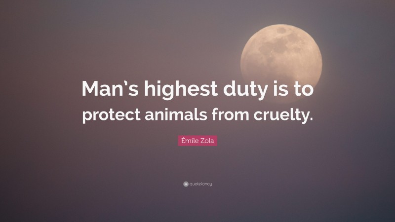 Émile Zola Quote: “Man’s highest duty is to protect animals from cruelty.”