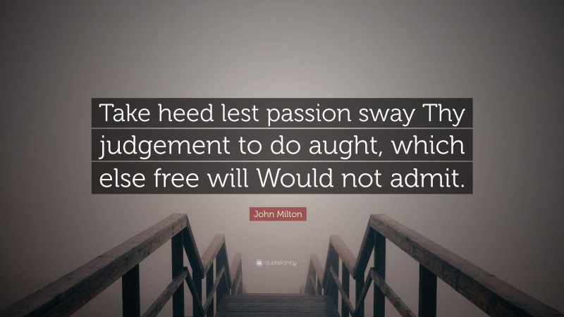 John Milton Quote: “Take heed lest passion sway Thy judgement to do aught, which else free will Would not admit.”