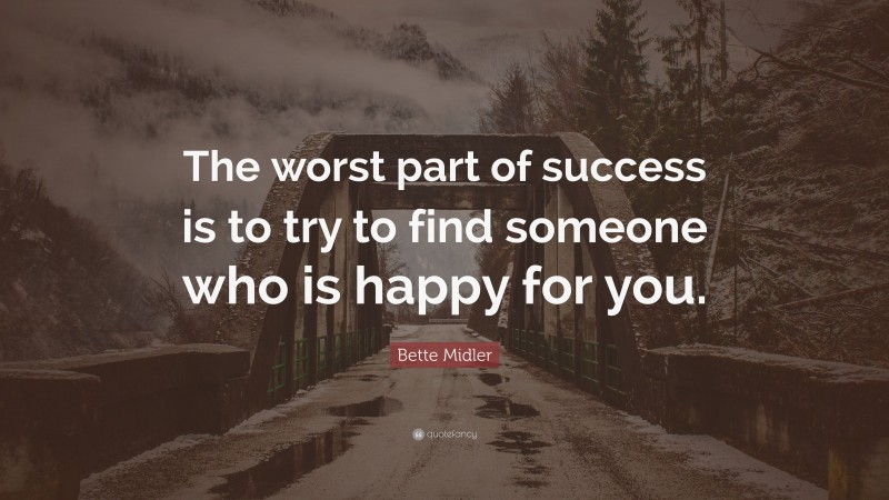 Bette Midler Quote: “The worst part of success is to try to find someone who is happy for you.”