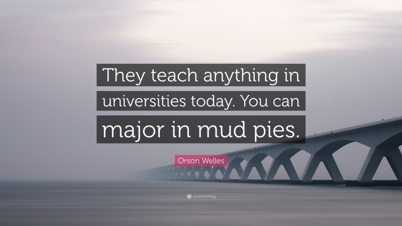 Orson Welles Quote: “They teach anything in universities today. You can major in mud pies.”