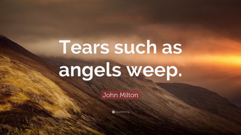 John Milton Quote: “Tears such as angels weep.”