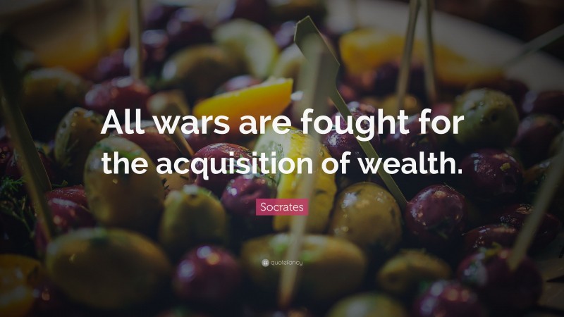 Socrates Quote: “All wars are fought for the acquisition of wealth.”